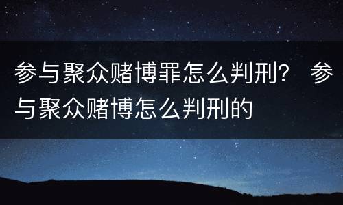 参与聚众赌博罪怎么判刑？ 参与聚众赌博怎么判刑的
