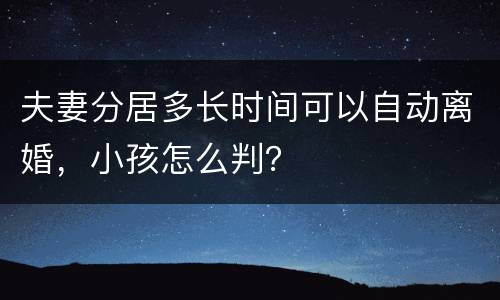夫妻分居多长时间可以自动离婚，小孩怎么判？