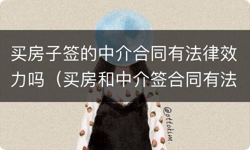 买房子签的中介合同有法律效力吗（买房和中介签合同有法律效力吗）