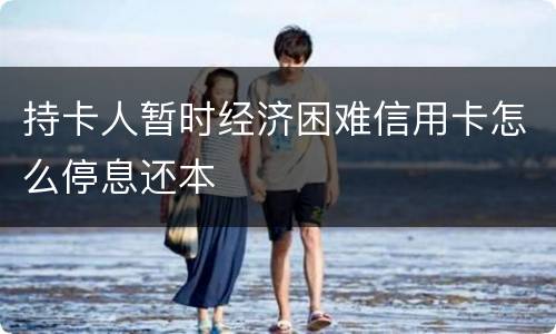 持卡人暂时经济困难信用卡怎么停息还本