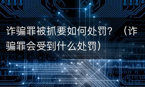 诈骗罪被抓要如何处罚？（诈骗罪会受到什么处罚）