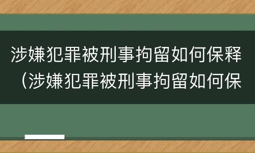 涉嫌犯罪被刑事拘留如何保释（涉嫌犯罪被刑事拘留如何保释呢）