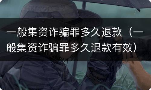 一般集资诈骗罪多久退款（一般集资诈骗罪多久退款有效）