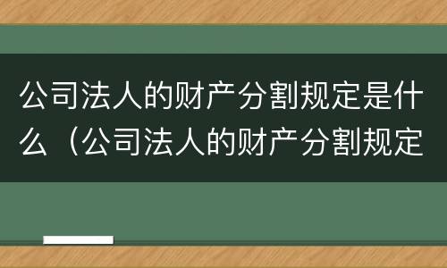 公司法人的财产分割规定是什么（公司法人的财产分割规定是什么时候实施）