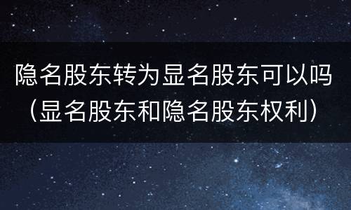 隐名股东转为显名股东可以吗（显名股东和隐名股东权利）
