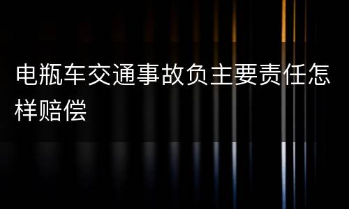 电瓶车交通事故负主要责任怎样赔偿