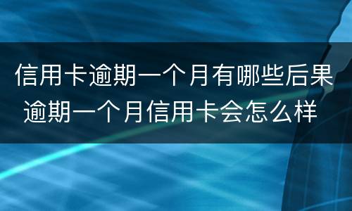 信用卡逾期一个月有哪些后果 逾期一个月信用卡会怎么样