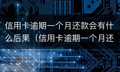 信用卡逾期一个月还款会有什么后果（信用卡逾期一个月还款会有什么后果呢）