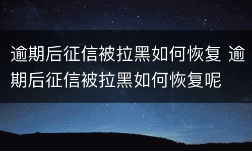逾期后征信被拉黑如何恢复 逾期后征信被拉黑如何恢复呢
