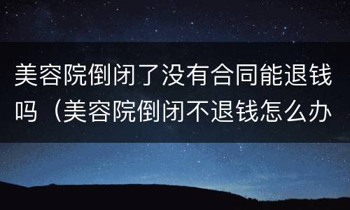 美容院倒闭了没有合同能退钱吗（美容院倒闭不退钱怎么办）