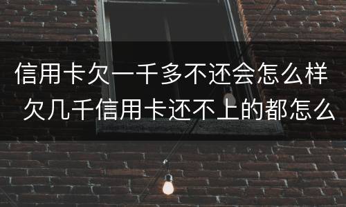 信用卡欠一千多不还会怎么样 欠几千信用卡还不上的都怎么样了