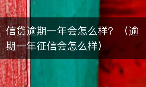 信贷逾期一年会怎么样？（逾期一年征信会怎么样）