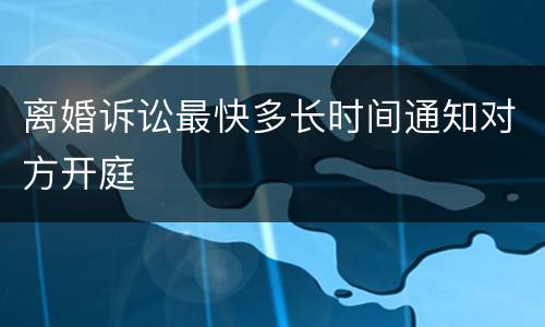 离婚诉讼最快多长时间通知对方开庭