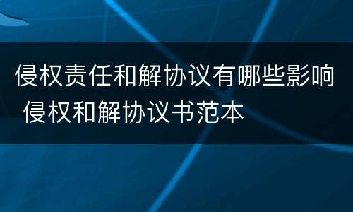 侵权责任和解协议有哪些影响 侵权和解协议书范本