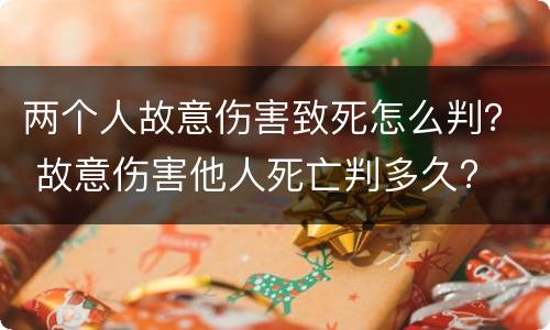 两个人故意伤害致死怎么判？ 故意伤害他人死亡判多久?
