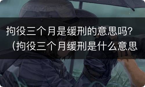 拘役三个月是缓刑的意思吗？（拘役三个月缓刑是什么意思）
