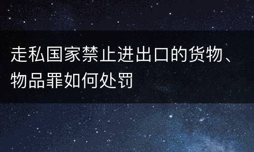 走私国家禁止进出口的货物、物品罪如何处罚