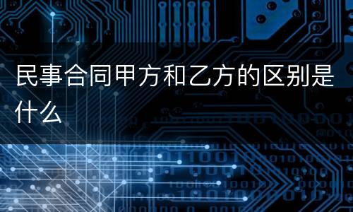 民事合同甲方和乙方的区别是什么