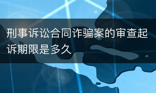 刑事诉讼合同诈骗案的审查起诉期限是多久