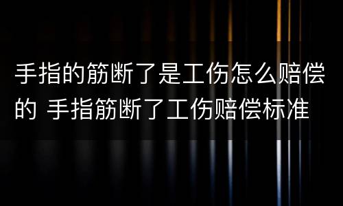 手指的筋断了是工伤怎么赔偿的 手指筋断了工伤赔偿标准