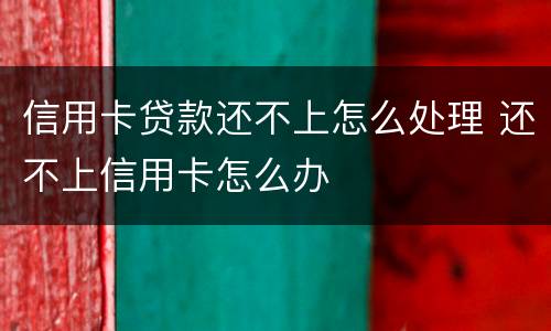 信用卡贷款还不上怎么处理 还不上信用卡怎么办