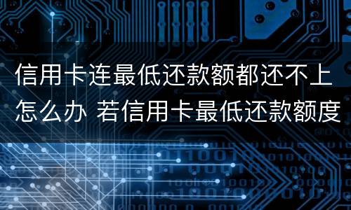 信用卡连最低还款额都还不上怎么办 若信用卡最低还款额度还不上
