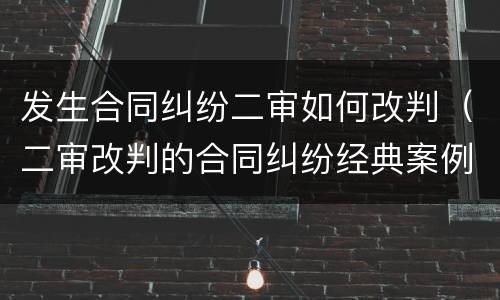 发生合同纠纷二审如何改判（二审改判的合同纠纷经典案例）
