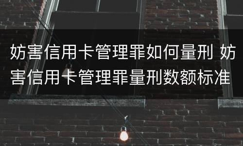 妨害信用卡管理罪如何量刑 妨害信用卡管理罪量刑数额标准