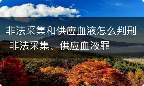 非法采集和供应血液怎么判刑 非法采集、供应血液罪