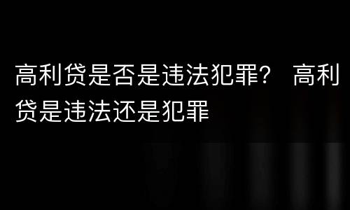 高利贷是否是违法犯罪？ 高利贷是违法还是犯罪