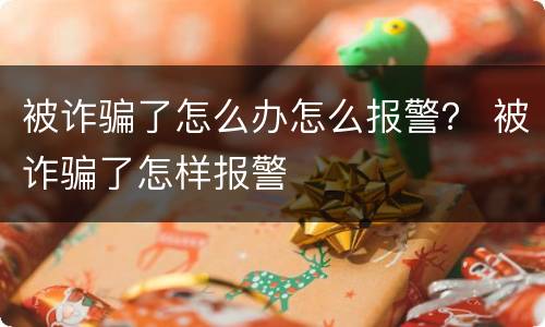 被诈骗了怎么办怎么报警？ 被诈骗了怎样报警