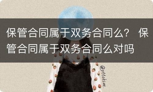 保管合同属于双务合同么？ 保管合同属于双务合同么对吗