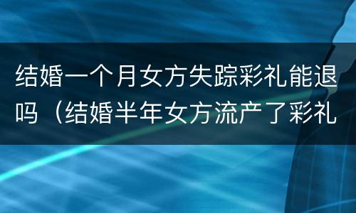结婚一个月女方失踪彩礼能退吗（结婚半年女方流产了彩礼退吗）