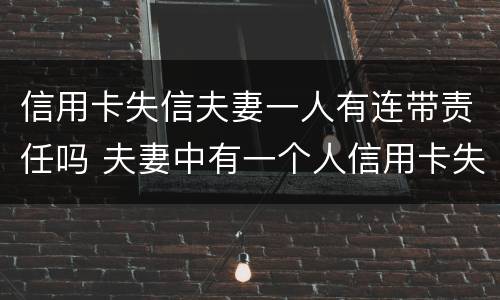 信用卡失信夫妻一人有连带责任吗 夫妻中有一个人信用卡失信会怎么样