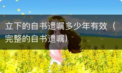 立下的自书遗嘱多少年有效（完整的自书遗嘱）