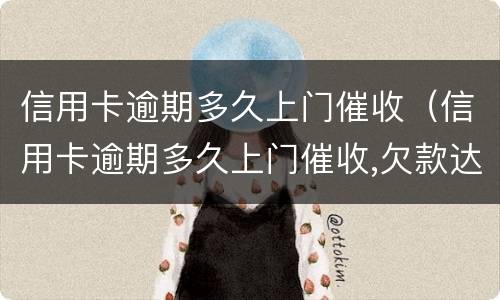 信用卡逾期多久上门催收（信用卡逾期多久上门催收,欠款达到多少判刑）
