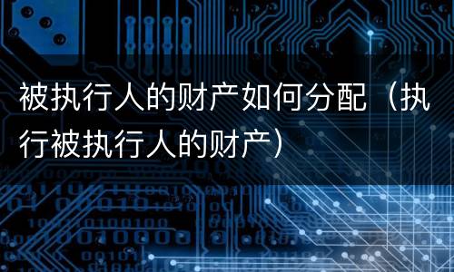 被执行人的财产如何分配（执行被执行人的财产）