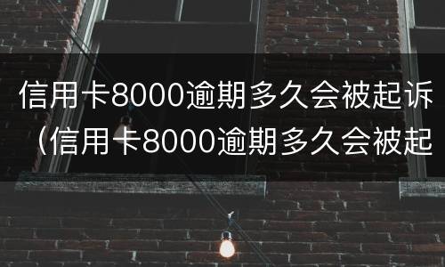 信用卡8000逾期多久会被起诉（信用卡8000逾期多久会被起诉还会上门吗）