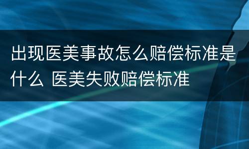 出现医美事故怎么赔偿标准是什么 医美失败赔偿标准
