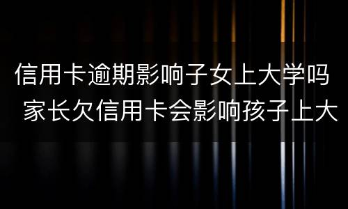 信用卡逾期影响子女上大学吗 家长欠信用卡会影响孩子上大学吗