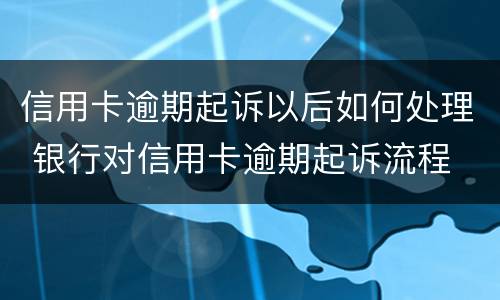 信用卡逾期起诉以后如何处理 银行对信用卡逾期起诉流程