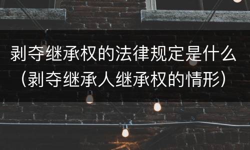 剥夺继承权的法律规定是什么（剥夺继承人继承权的情形）