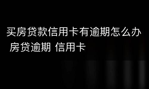 买房贷款信用卡有逾期怎么办 房贷逾期 信用卡