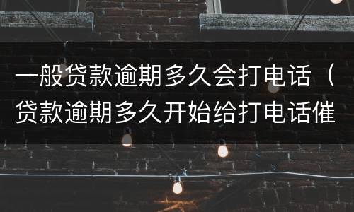 一般贷款逾期多久会打电话（贷款逾期多久开始给打电话催收）