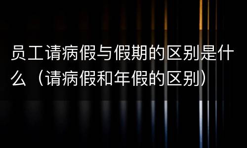 员工请病假与假期的区别是什么（请病假和年假的区别）