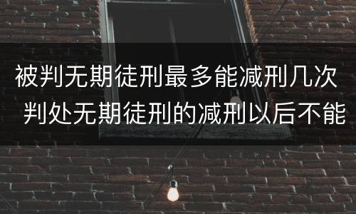 被判无期徒刑最多能减刑几次 判处无期徒刑的减刑以后不能少于多少年
