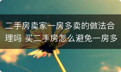 二手房卖家一房多卖的做法合理吗 买二手房怎么避免一房多卖