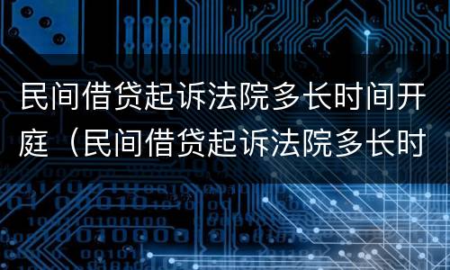 民间借贷起诉法院多长时间开庭（民间借贷起诉法院多长时间开庭呢）