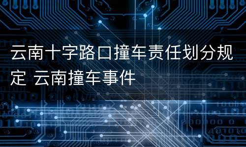 云南十字路口撞车责任划分规定 云南撞车事件