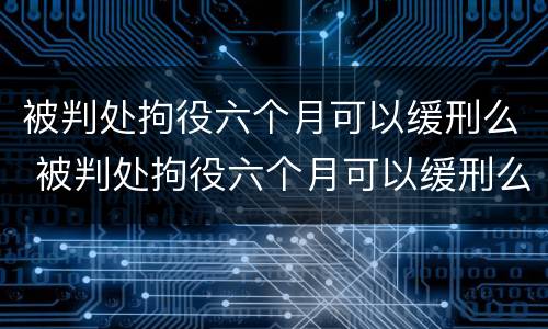 被判处拘役六个月可以缓刑么 被判处拘役六个月可以缓刑么嘛